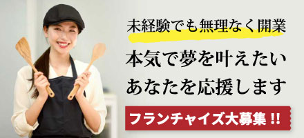 未経験でも無理なく開業。本気で夢を叶えたいあなたを応援します。フランチャイズ大募集！